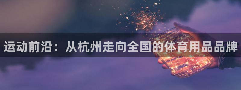 意昂4娱乐是那个系列的台子：运动前沿：从杭州走向全国