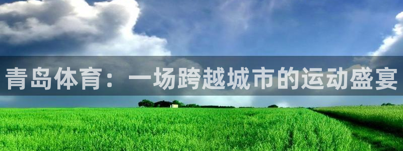 意昂体育4招商电话地址是多少：青岛体育：一场跨越城市