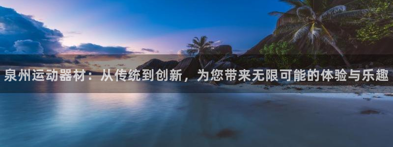 意昂体育4平台注册要钱吗：泉州运动器材：从传统到创新