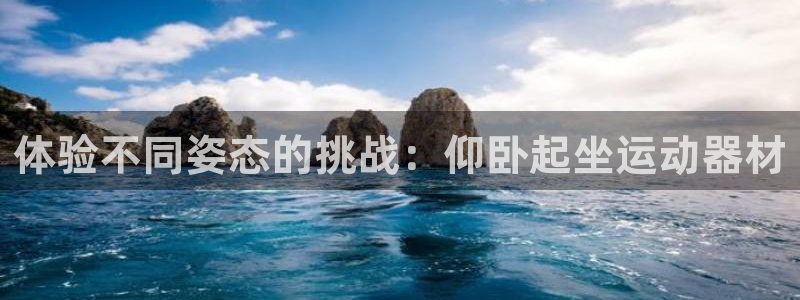 意昂体育4招商：体验不同姿态的挑战：仰卧起坐运动器材