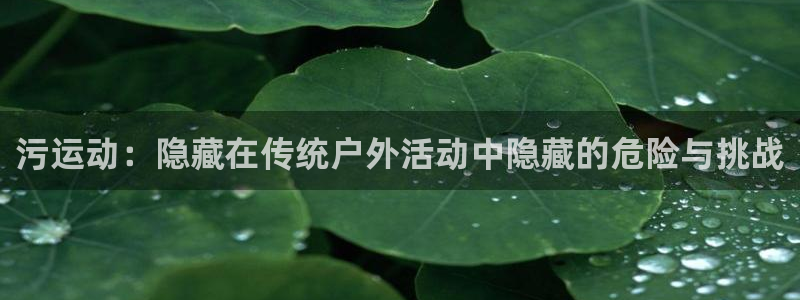意昂体育4招商电话号码是多少啊：污运动：隐藏在传统户
