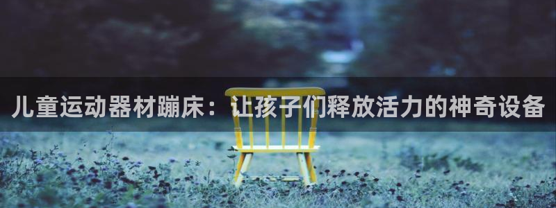 意昂4官方：儿童运动器材蹦床：让孩子们释放活力的神奇