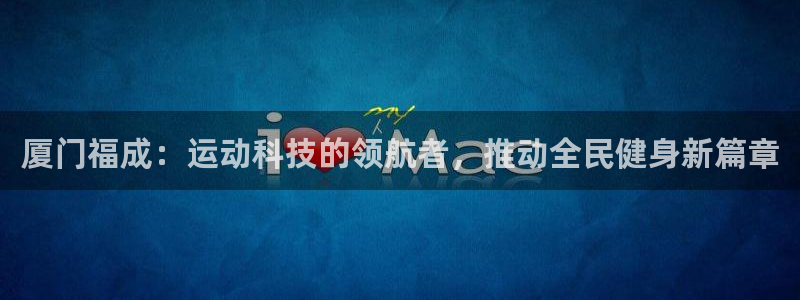 意昂4新能源：厦门福成：运动科技的领航者，推动全民健身新篇章