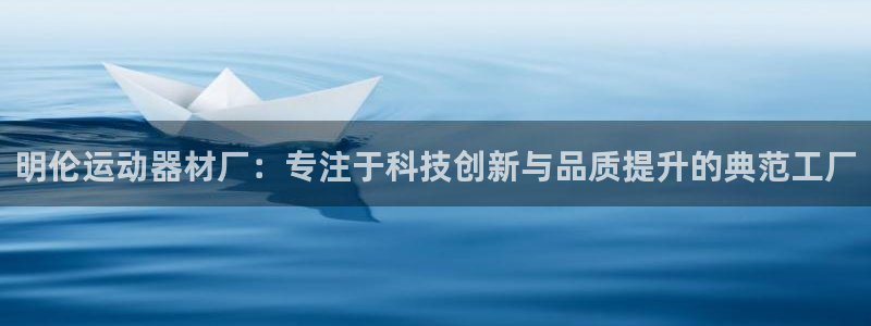 意昂4娱乐平台：明伦运动器材厂：专注于科技创新与品质