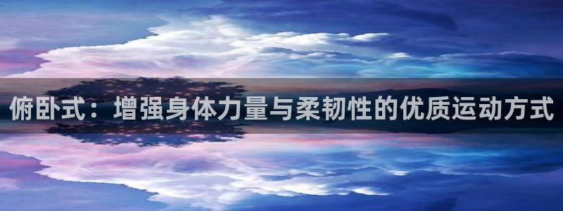 意昂4娱乐平台：俯卧式：增强身体力量与柔韧性的优质运动方式
