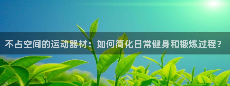 意昂4娱乐下载：不占空间的运动器材：如何简化日常健身和锻炼过