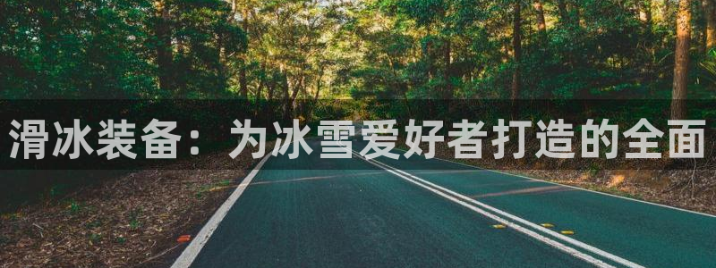 意昂体育4招商电话地址查询：滑冰装备：为冰雪爱好者打造的全面