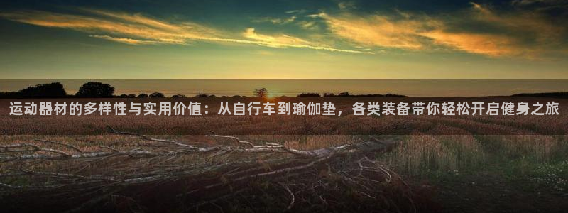 意昂体育4招商电话号码查询：运动器材的多样性与实用价值：从自