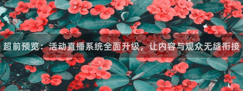 说球帝app直播在线观看高清免费：超前预览：活动直播系统全面升级，让内容与观众无缝衔接