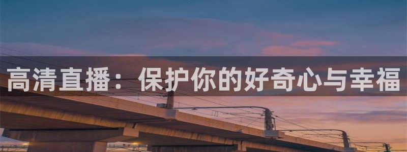 nba视频直播说球帝：高清直播：保护你的好奇心与幸福