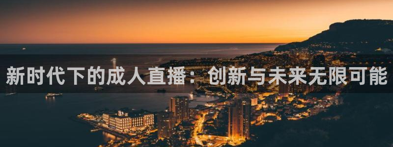 说球帝快直播：新时代下的成人直播：创新与未来无限可能