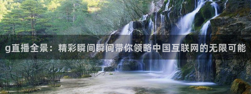 说球帝直播体育：g直播全景：精彩瞬间瞬间带你领略中国互联网的无限可能